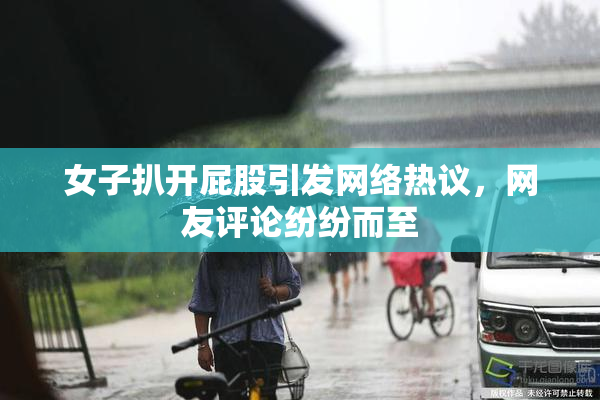 女子扒开屁股引发网络热议，网友评论纷纷而至