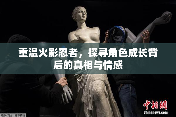 重温火影忍者，探寻角色成长背后的真相与情感