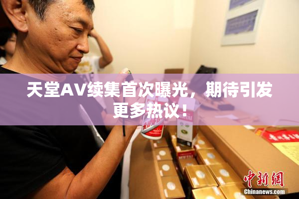 天堂A∨续集首次曝光，期待引发更多热议！