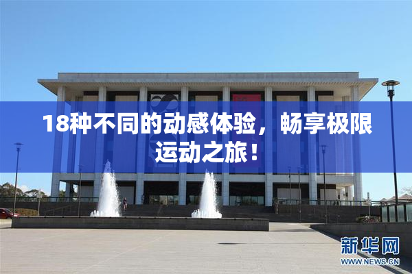18种不同的动感体验，畅享极限运动之旅！