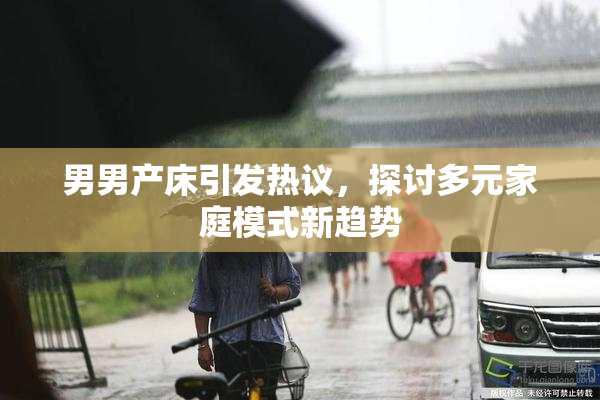 男男产床引发热议，探讨多元家庭模式新趋势