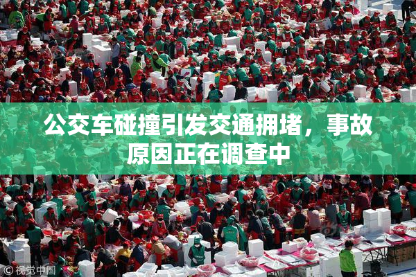 公交车碰撞引发交通拥堵，事故原因正在调查中