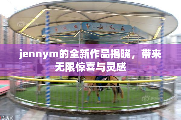 jennym的全新作品揭晓，带来无限惊喜与灵感