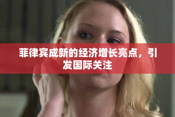 菲律宾成新的经济增长亮点，引发国际关注