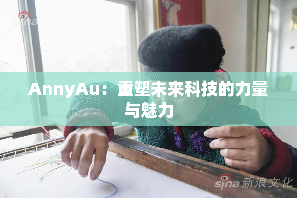 AnnyAu：重塑未来科技的力量与魅力