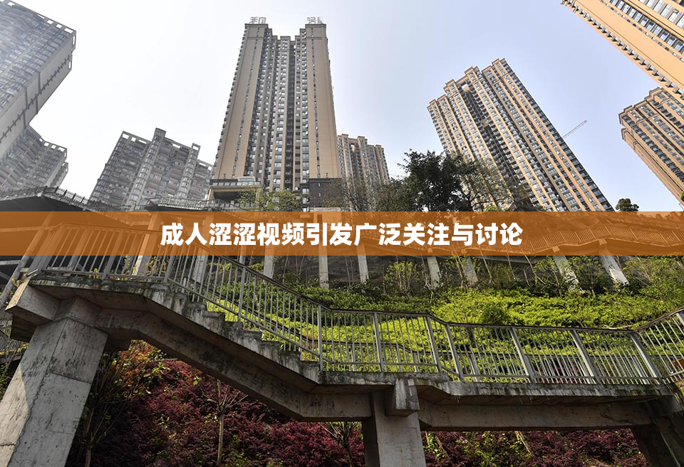 成人涩涩视频引发广泛关注与讨论