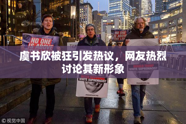 虞书欣被狂引发热议，网友热烈讨论其新形象