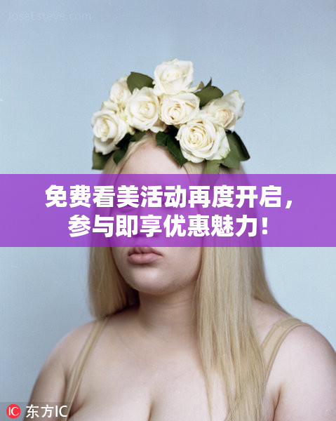 免费看美活动再度开启，参与即享优惠魅力！