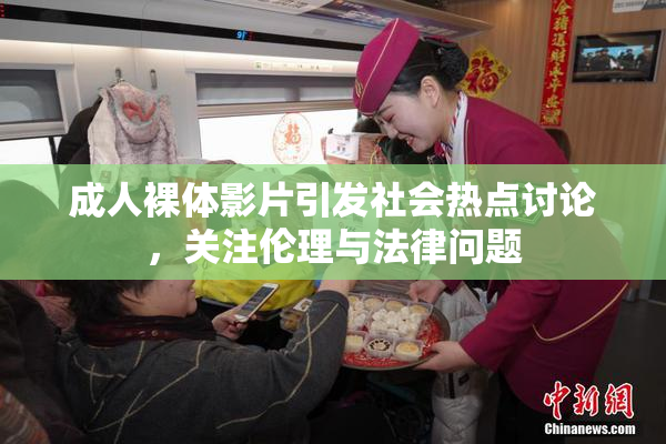 成人裸体影片引发社会热点讨论，关注伦理与法律问题