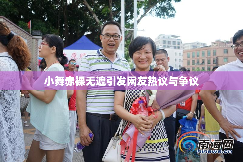小舞赤裸无遮引发网友热议与争议