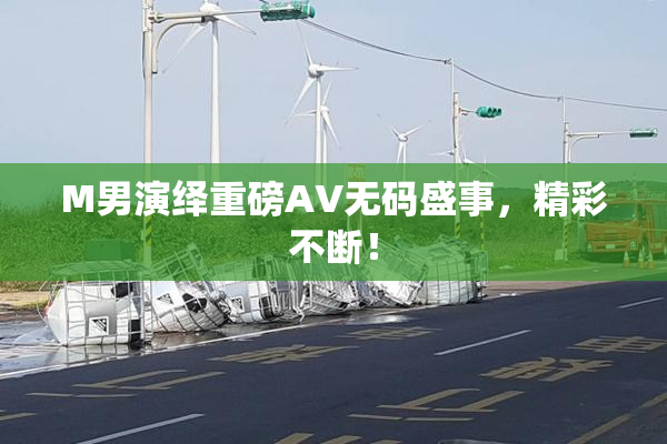M男演绎重磅AV无码盛事，精彩不断！
