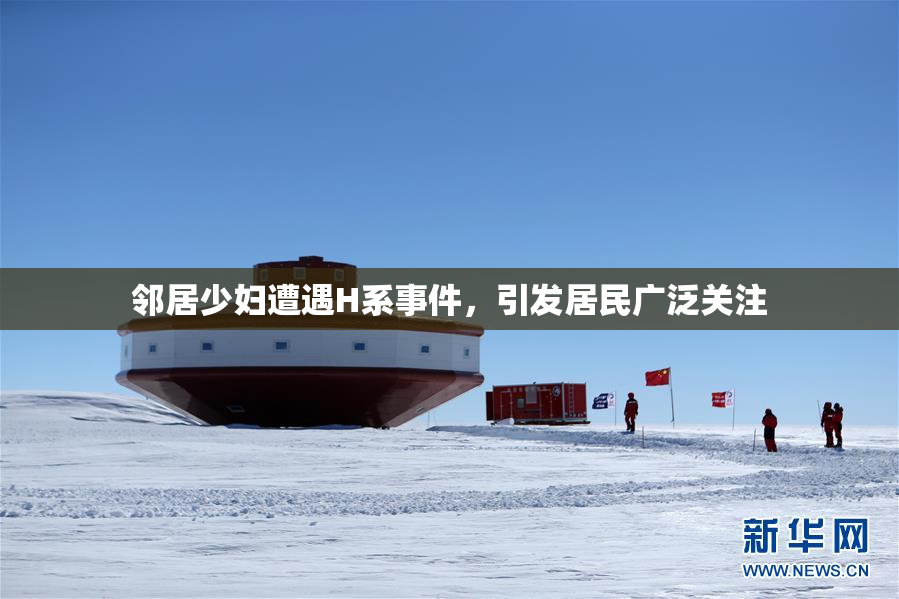 邻居少妇遭遇H系事件，引发居民广泛关注