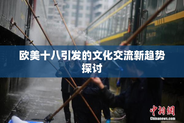 欧美十八引发的文化交流新趋势探讨