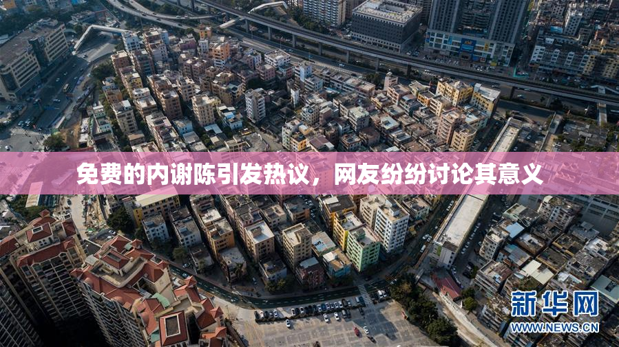 免费的内谢陈引发热议，网友纷纷讨论其意义