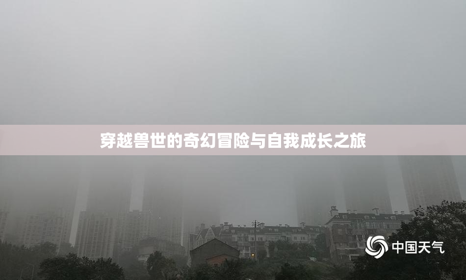 穿越兽世的奇幻冒险与自我成长之旅