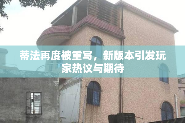 蒂法再度被重写，新版本引发玩家热议与期待