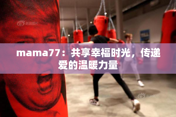 mama77：共享幸福时光，传递爱的温暖力量