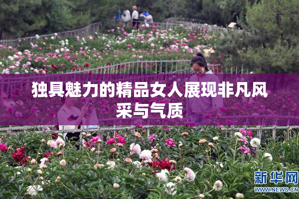 独具魅力的精品女人展现非凡风采与气质