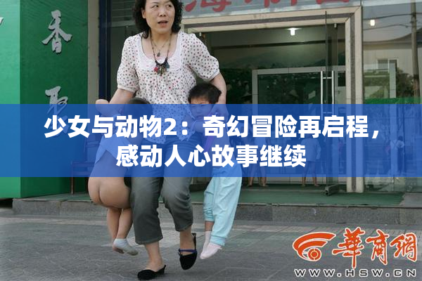 少女与动物2：奇幻冒险再启程，感动人心故事继续
