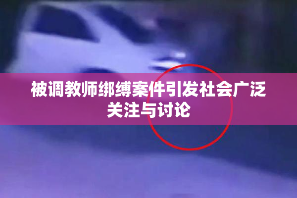 被调教师绑缚案件引发社会广泛关注与讨论