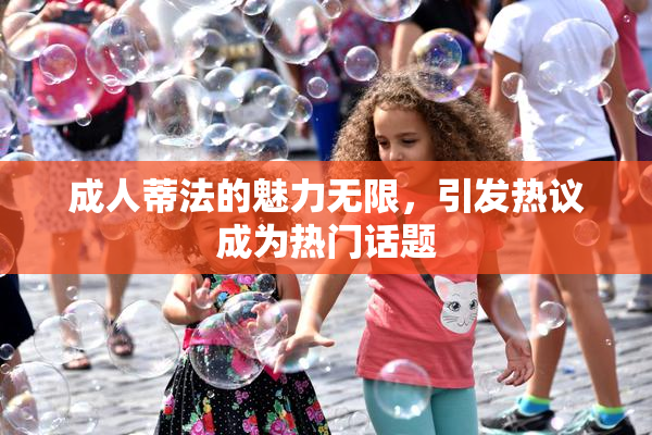 成人蒂法的魅力无限，引发热议成为热门话题