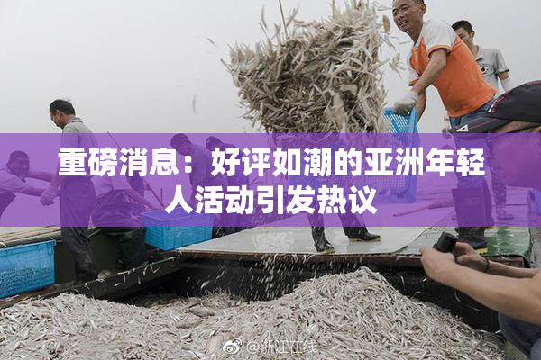 重磅消息：好评如潮的亚洲年轻人活动引发热议