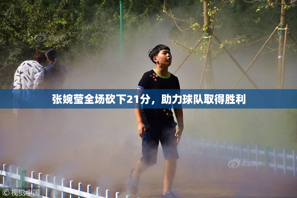 张婉莹全场砍下21分，助力球队取得胜利
