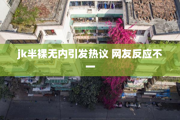 jk半裸无内引发热议 网友反应不一