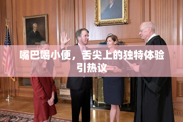 嘴巴喝小便，舌尖上的独特体验引热议