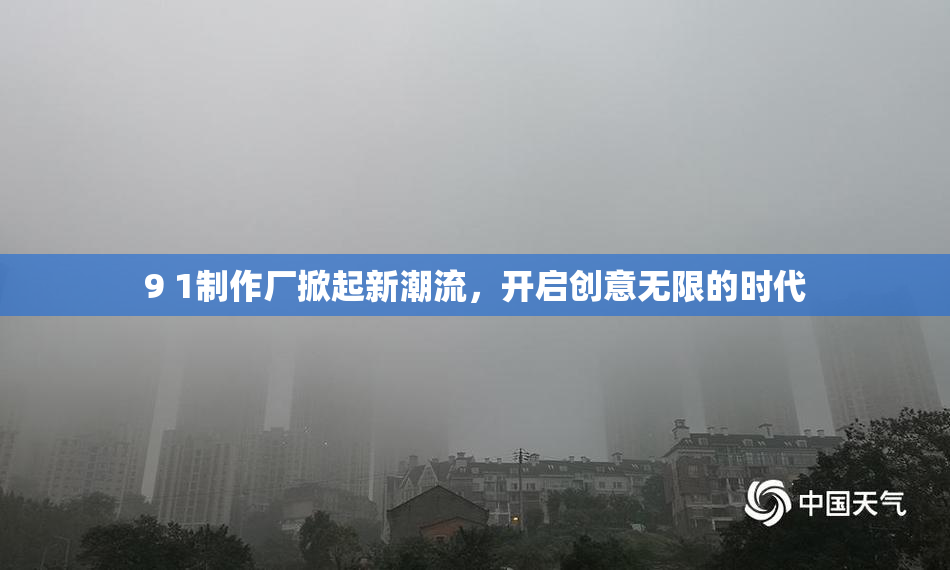 9 1制作厂掀起新潮流，开启创意无限的时代