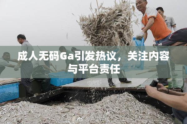 成人无码Ga引发热议，关注内容与平台责任
