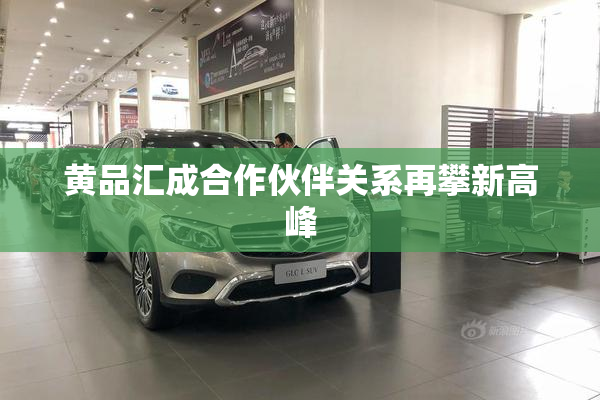 黄品汇成合作伙伴关系再攀新高峰