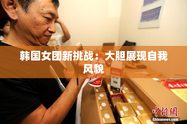 韩国女团新挑战：大胆展现自我风貌