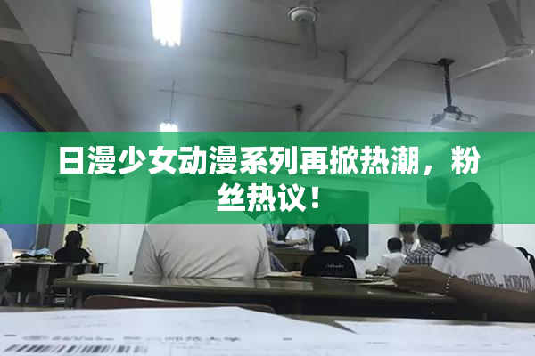 日漫少女动漫系列再掀热潮，粉丝热议！