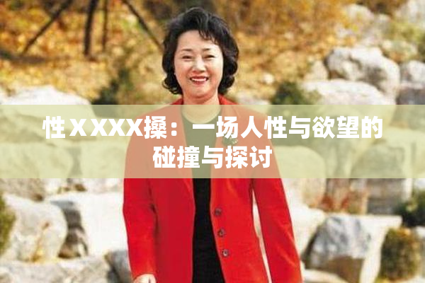 性ⅩXXX搡：一场人性与欲望的碰撞与探讨