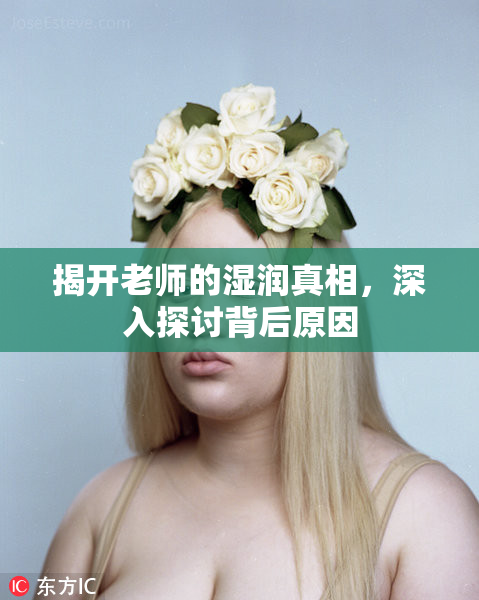 揭开老师的湿润真相，深入探讨背后原因