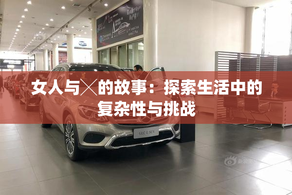女人与╳的故事：探索生活中的复杂性与挑战