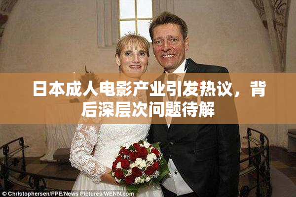 日本成人电影产业引发热议，背后深层次问题待解