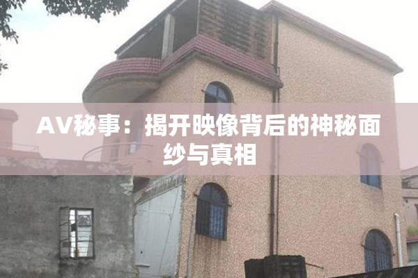 AV秘事：揭开映像背后的神秘面纱与真相