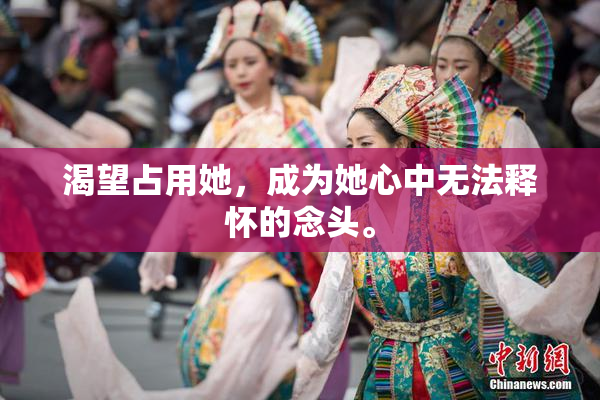 渴望占用她，成为她心中无法释怀的念头。