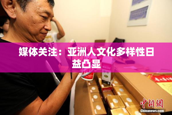 媒体关注：亚洲人文化多样性日益凸显