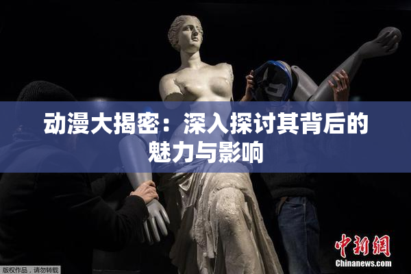 动漫大揭密：深入探讨其背后的魅力与影响
