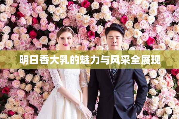 明日香大乳的魅力与风采全展现