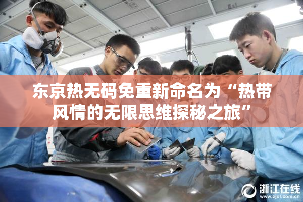 东京热无码免重新命名为“热带风情的无限思维探秘之旅”