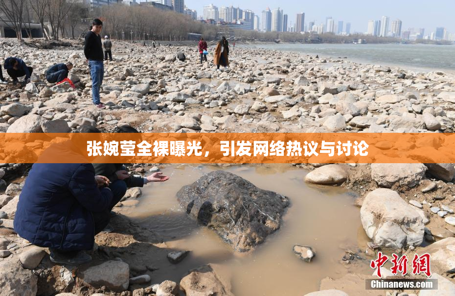 张婉莹全裸曝光，引发网络热议与讨论
