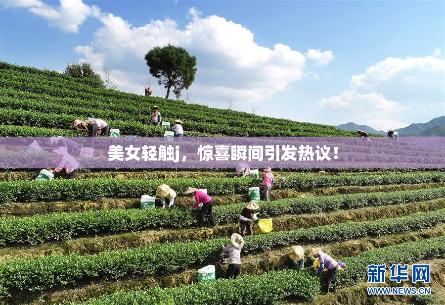 美女轻触j，惊喜瞬间引发热议！