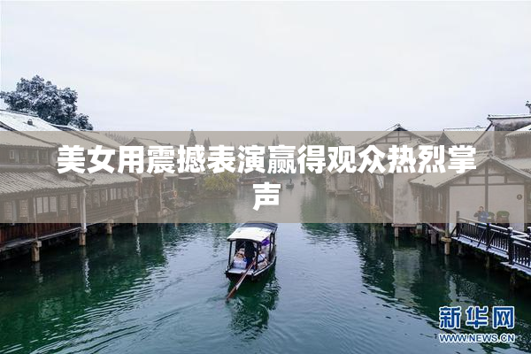 美女用震撼表演赢得观众热烈掌声