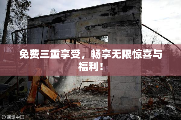 免费三重享受，畅享无限惊喜与福利！