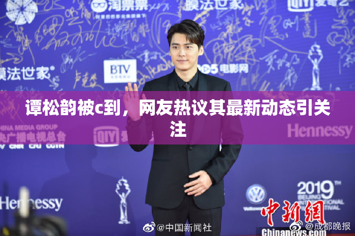 谭松韵被c到，网友热议其最新动态引关注