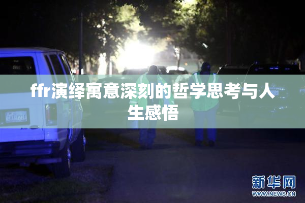 ffr演绎寓意深刻的哲学思考与人生感悟